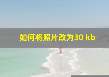 如何将照片改为30 kb